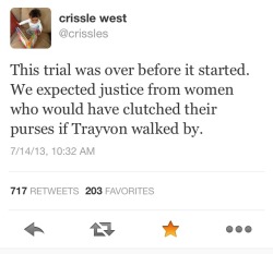 blackinasia:  (Image description: Tweet from @crissles :&ldquo;This trial was over before it started. We expected justice from women who would have clutched their purses if Trayvon walked by.&rdquo;) There it is.  