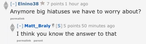 synchronizedlameness:  here’s a compilation of some my of favorite questions/answers from Matt Braly’s reddit AMA. if you haven’t already I really suggest reading through them  The last one is terrible.