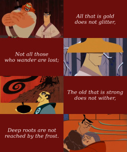 samuraijack-screencaps: undertaaker:  undertaakerboards:  Samurai Jack + Quotes (1/?)    All that is gold does not glitter,Not all those who wander are lost;The old that is strong does not wither,Deep roots are not reached by the frost.From the ashes