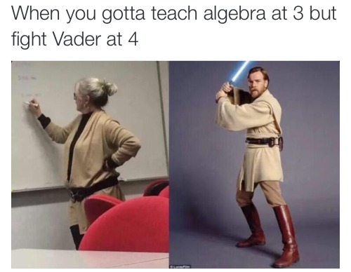 tumburrupupu:  Cuando das clase de álgebra a las 3 pero peleas contra Darth Vader a las 4.