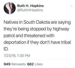 jas720: youthincare:  mister-boss:  youthincare:  [ image description is screenshot of tweet by Ruth H. Hopkins that says, “natives in south Dakota are saying they’re being stoped by highway patrol and threatened with deportation if they don’t