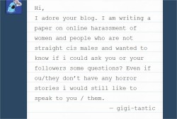 feminist-submissive:  feminist-submissive:  Hello followers, could you take some time out and help out someone with research for their paper? Click this link and answer up to 20 questions about online harassment, and I will love you forever. Thanks