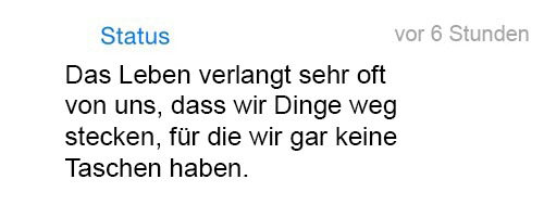 whatsapp-status:  Das Leben verlangt sehr oft von uns, das wir Dinge weg stecken, für die wir gar keine Taschen haben. 