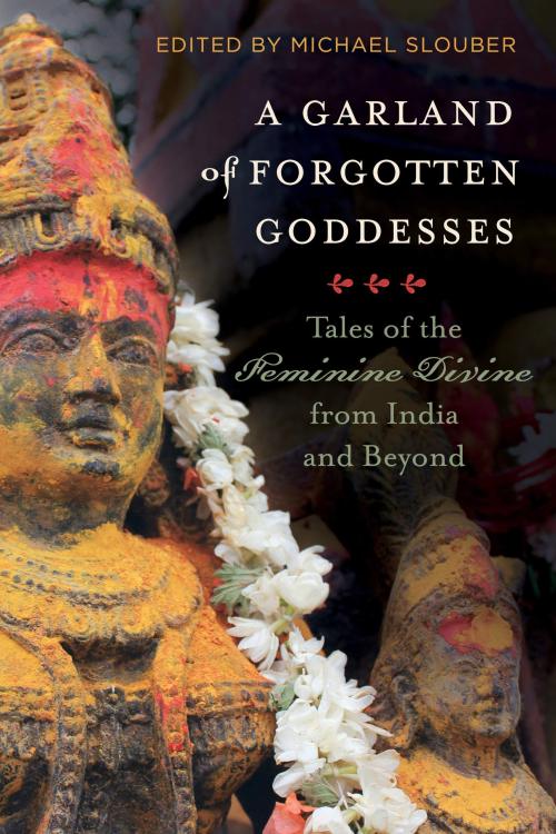 A Garland of Forgotten Goddesses: Tales of the Feminine Divine from India and Beyond, edited by Mich