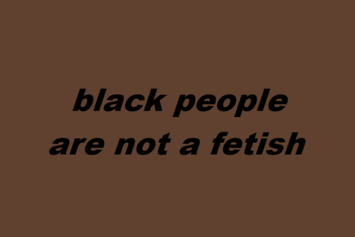 wearenotyourfetish:  black men are not a fetishblack women are not a fetishblack people are not a fetish(x)