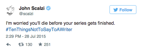 authorsarahdessen:  entertainmentweekly:  Authors took to Twitter today to give hilarious advice on what NOT to say to a writer via #TenThingsNotToSayToAWriter—and the results were GREAT.  LOVE this. 