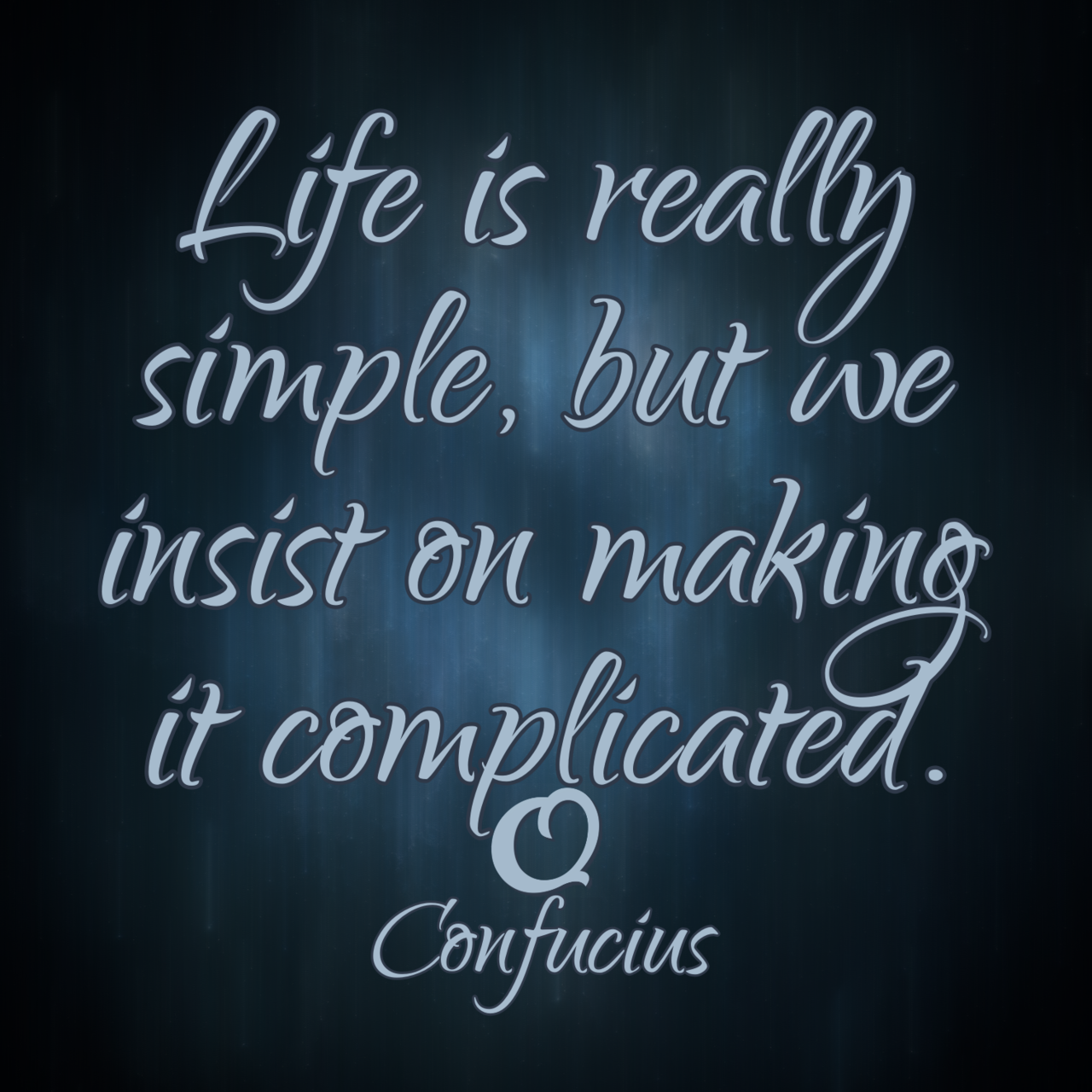 Confucius “Life is really simple, but we insist on making it complicated.”