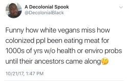 afrocentric-divination:  dearnonnatives: Thread on colonization leading to changes in diets and more health problems, and white vegan moral arguments.  