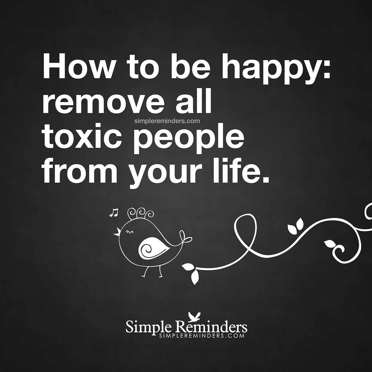 mysimplereminders:  “How to be happy: remove all toxic people from your life.”