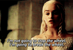 I’m going to break the wheel.Shhhh, Dany. Ain’t no time for your silly speeches.