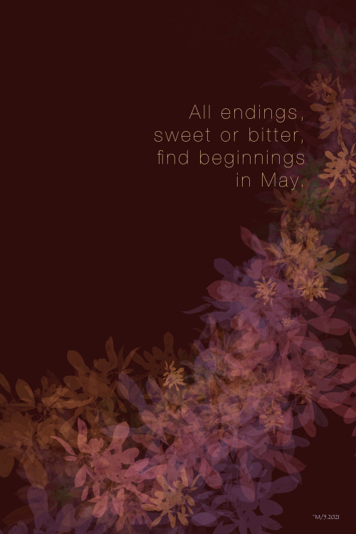 All endings, sweet or bitter, find beginnings in May.