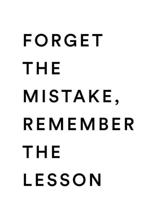 Forget the mistake, remember the lesson! Do not dwell on the negative, use the past to grow, but you