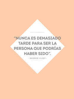 confrases:  “Nunca es demasiado tarde para ser la persona que podrías haber sido”.  - George Eliot- 