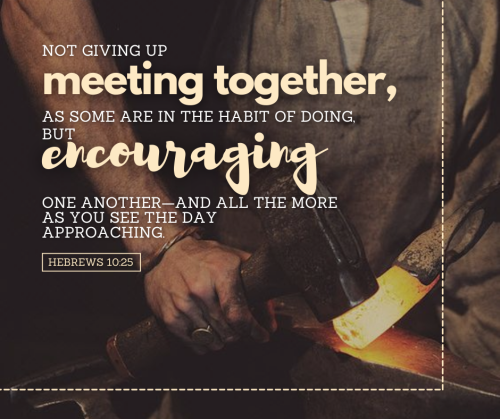 Do not give up encouraging one another. For more daily reflection, verse and encouragement, you may 