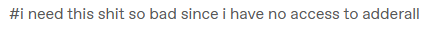 tags reading "i need this shit so bad since i have no access to adderall"