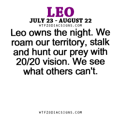 wtfzodiacsigns:  Leo owns the night. We roam our territory, stalk and hunt our prey with 20/20 vision. We see what others can’t. - WTF Zodiac Signs Daily Horoscope!  