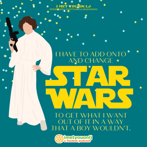 I Met You On LJ → Episode #052: Tchotchkes & HeadcanonsI have to add onto and change Star Wars t