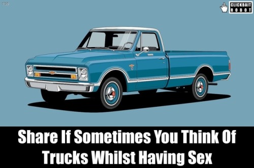 clickbaitrobot: Share If Sometimes You Think Of Trucks Whilst Having Sex