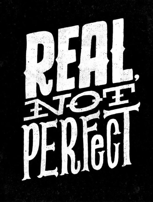 Took me some years to understand that real is what is perfect. A real man sees beyond your outer shell, straight in to your core, they don’t judge your worth by your cup size, the number of stretch marks you have or love you solely because of your looks