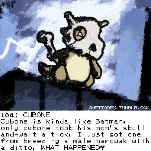 104: CUBONECubone is kinda like Batman, only cubone took his mom’s skull and-wait a tick, I ju