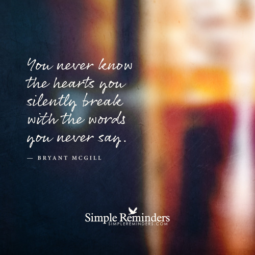 mysimplereminders:You never know the hearts you silently break with the words you never say. — Bryan