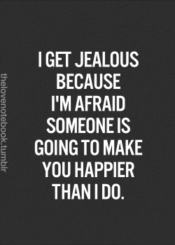 It’s the actions (or lack of) that result from being jealous and afraid that cause unhappiness…