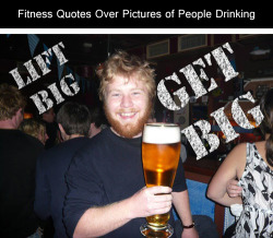 thedepthcharger:  tastefullyoffensive:  Fitness Quotes Over Pictures of People Drinking [thechive]Previously: Classic Movie Quotes Updated For The Digital Age  I love this.