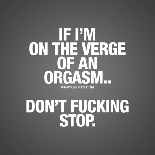 kinkyquotes:  If I’m on the verge of an orgasm.. Don’t fucking stop. 😈😍 👉 Like AND TAG SOMEONE! 😀 This is Kinky quotes and these are all our original quotes! Follow us! ❤   👉 www.kinkyquotes.com This quote is © Kinky Quotes