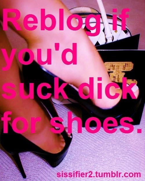 bi-sissy:  cherry69er:  feminization:  Reblog if you’d suck dick for shoes!  Expensive