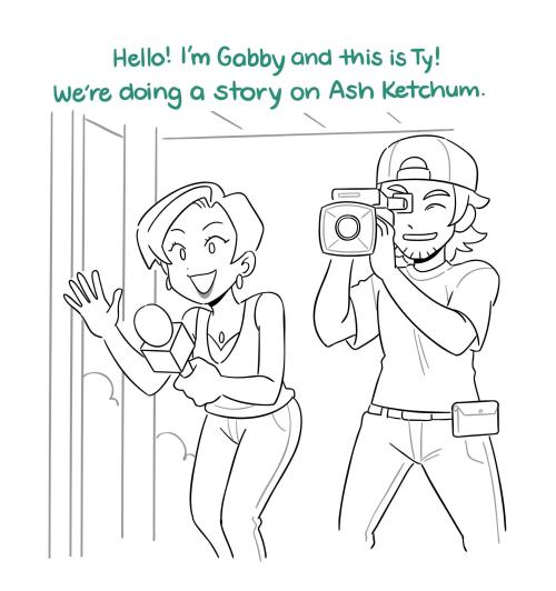 A reporter and cameraman stand in the Ketchum's doorway
Gabby: Hello! I'm Gabby and this is Ty! We're doing a story on Ash Ketchum.