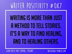 maxkirin:  + DAILY WRITER POSITIVITY +  #087 Writing is more than just a method to tell stories. It’s a way to find healing, and to healing others.  Want more writerly content? Follow maxkirin.tumblr.com!  Not everything I write fits this, but oh so