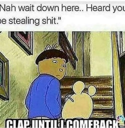 resilientandall: Lmfaooooo “Clap until I come back”  That nigga would be on the front porch, fuck that. 