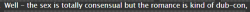 ao3tagoftheday: [Image Description: Tag reading “Well - the sex is totally consensual but the romance is kind of dub-con”]  The AO3 Tag of the Day is: I don’t understand  