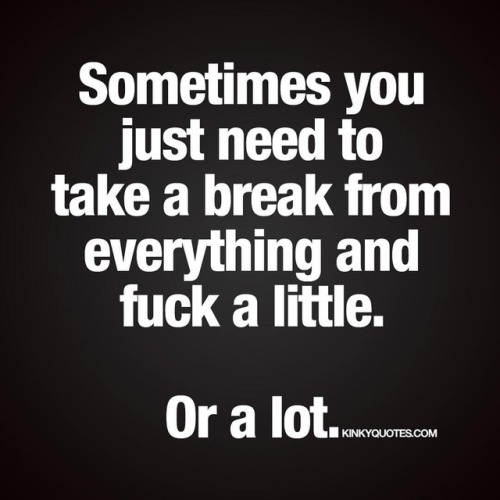 deland4ever:  kinkyquotes:  Sometimes you just need to take a break from everything and fuck a little. Or a lot. 😈😜😍👉 Like AND TAG someone! 😀 Follow for all our original quotes! ❤  www.kinkyquotes.com © Kinky Quotes  That would be amazing