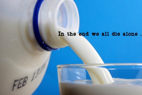 a-fools-love: ragabond:S-sour milk dammit, someone left the milk out and now it’s got nihilism