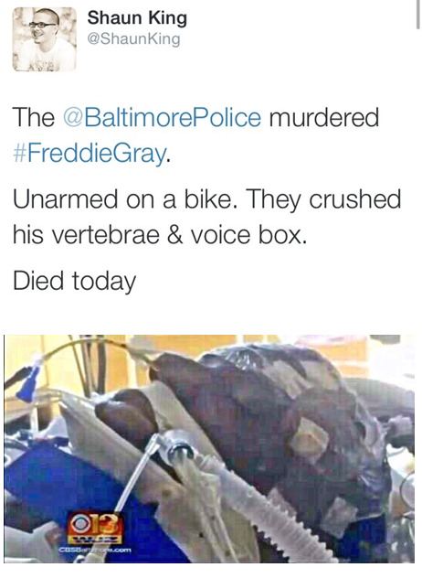 krxs10:UNARMED BLACK MAN KILLED IN POLICE CUSTODY  On April 12, Freddie Gray, healthy and whole, was arrested by the Baltimore Police.According to his family and attorney Billy Murphy, when Freddie arrived at the hospital he had three broken vertebrae,