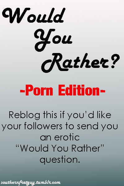 inlovewithmymom: muchhentai:  It can be either:“Would you rather _________ or ________?”Or“Would you _________?”Either one.  This sounds like a lot of fun. I bet you guys and gals can come up with some pretty interesting ones! ~ Come here for