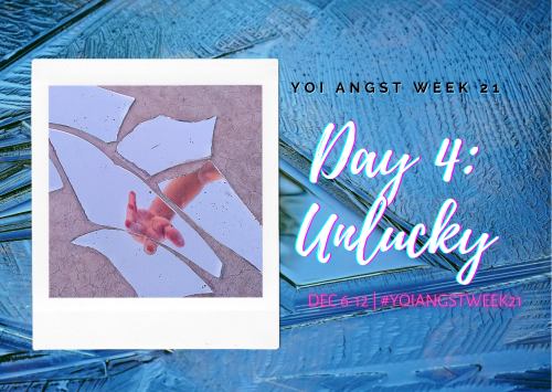 Day 4 of YOI Angst Week 21 brings us the theme Unlucky! Because sometimes luck just isn’t on o