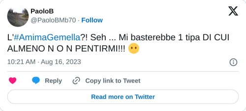 L'#AmimaGemella?! Seh ... Mi basterebbe 1 tipa DI CUI ALMENO N O N PENTIRMI!!! 😶  — PaoloB (@PaoloBMb70) August 16, 2023