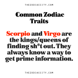 zodiaccity:  Common Zodiac Traits: Scorpio and Virgo are the kings/queens of finding sh*t out. They always know a way to get prime information.