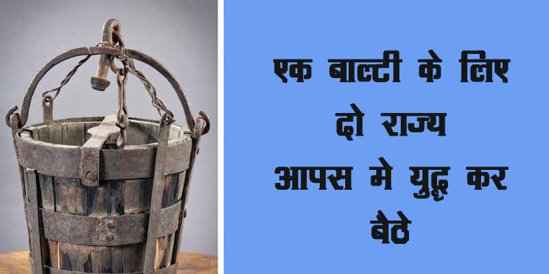 War for the Bucket, balti k liye ladai, एक बाल्टी के लिए दो राज्य युद्ध मे कूद गए, इतिहास की मूर्खतापूर्ण लड़ाई,