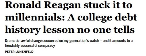 abraxuswithaxes: smallrevolutionary:  trungles:  shorterexcerpts:  styro:  salon:  Ronald Reagan pretty much ruined everything for millennials.   fuckin’ ronnie  I try and bring up how he ruined free in state tuition in the name of hippie bashing when