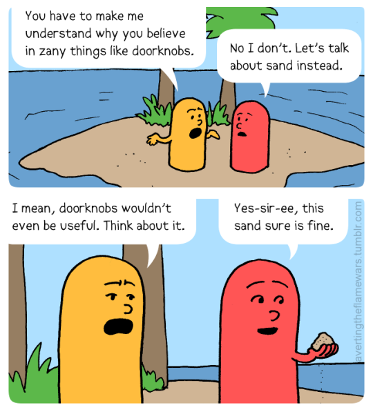Image: Two people are on a desert island. Yellow person: You have to make me understand why you believe in zany things like doorknobs. Red person: No I don’t. Let’s talk about sand instead.Yellow person: I mean, doorknobs wouldn’t even be useful. Think about it. Red person: Yes-sir-ee, this sand sure is fine.