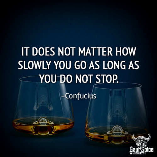  “It does not matter how slowly you go as long as you do not stop.” -Confucius