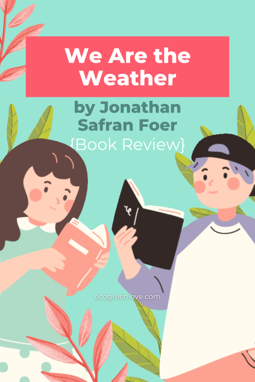 &ldquo;We Are the Weather&rdquo; by Jonathan Safran Foer [Book Review] → ecogree