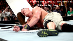 wrestlingssexconfessions:  I’m gonna stick a dildo up John Cena’s ass if it’s the last thing I do.   I&rsquo;m sure he has tried before&hellip;of course with the real thing ;)