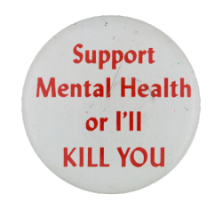 a white pin with red text that reads 'Support Mental Health or I'll KILL YOU'