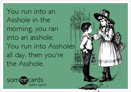 I’m an asshole.