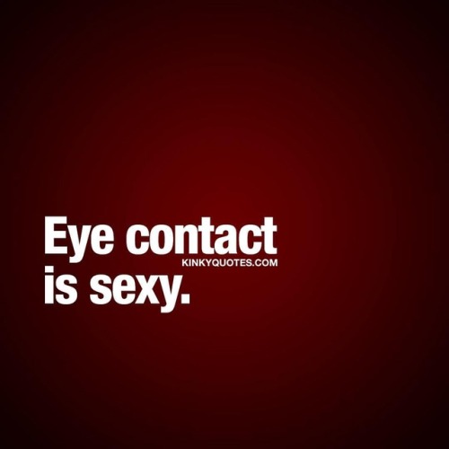 kinkyquotes:  Eye contact is sexy. 👀👍😈😍 Eye contact while you’re being #naughty and while you’re having #sex is SEXY. Insanely #sexy 😈😍 👉 Like AND TAG SOMEONE! 😀 This is Kinky quotes and these are all our original quotes! Follow