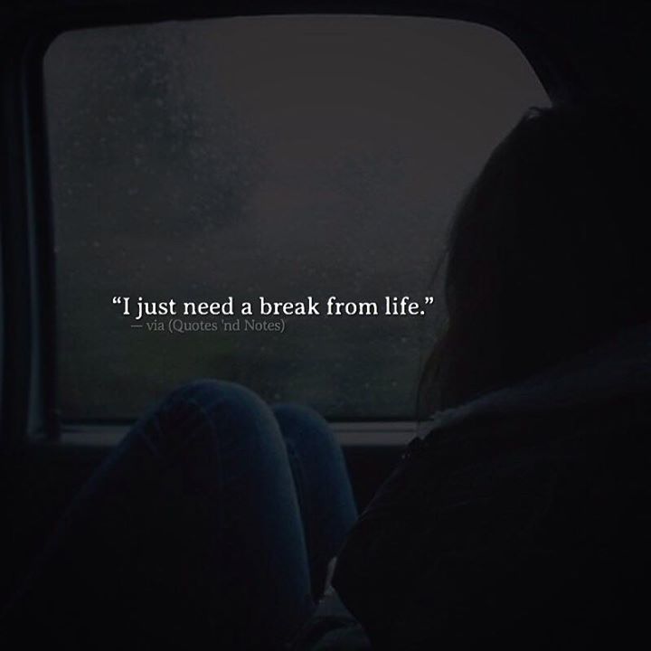 Quotes 'Nd Notes - I Just Need A Break From Life. —Via...